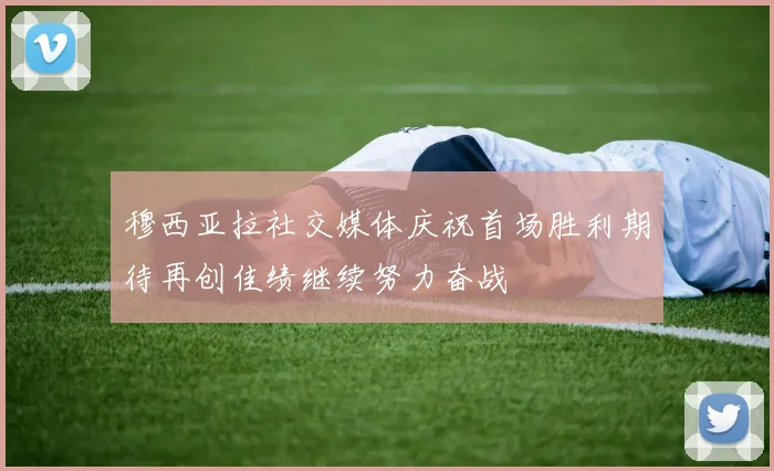 穆西亚拉社交媒体庆祝首场胜利期待再创佳绩继续努力奋战