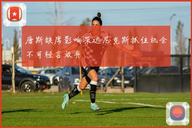唐斯缺席影响深远尼克斯抓住机会不可轻言放弃