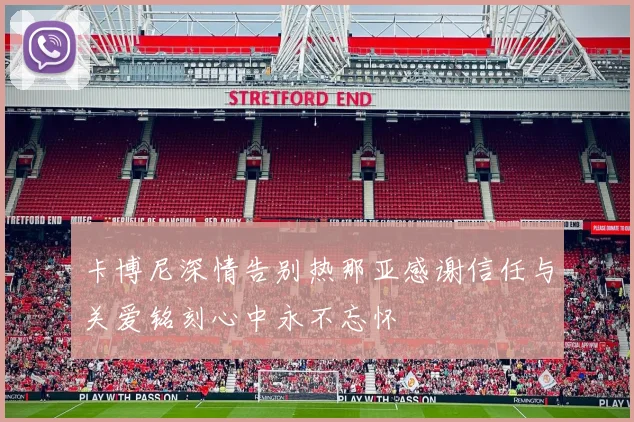 卡博尼深情告别热那亚感谢信任与关爱铭刻心中永不忘怀