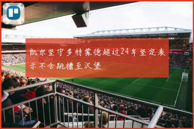 凯尔坚守多特蒙德超过24年坚定表示不会跳槽至汉堡