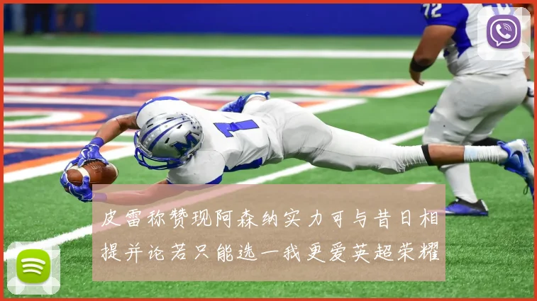 皮雷称赞现阿森纳实力可与昔日相提并论若只能选一我更爱英超荣耀