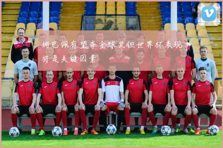 姆巴佩有望夺金球奖但世界杯表现将是关键因素