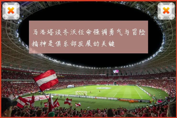 马洛塔谈齐沃任命强调勇气与冒险精神是俱乐部发展的关键