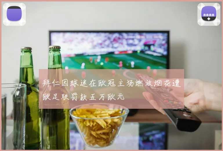 拜仁因球迷在欧冠主场燃放烟花遭欧足联罚款五万欧元