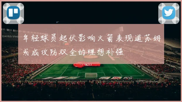 年轻球员起伏影响火箭表现道苏姆或成攻防双全的理想补强