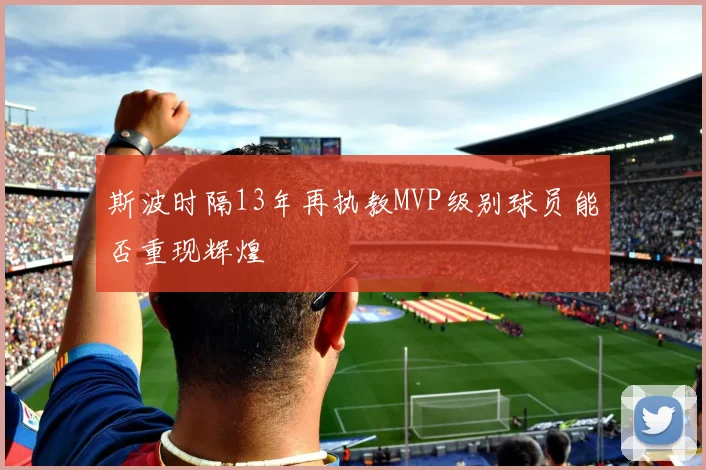 斯波时隔13年再执教MVP级别球员能否重现辉煌