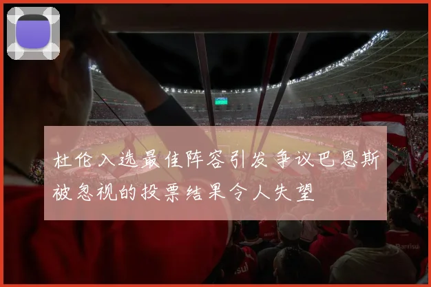 杜伦入选最佳阵容引发争议巴恩斯被忽视的投票结果令人失望