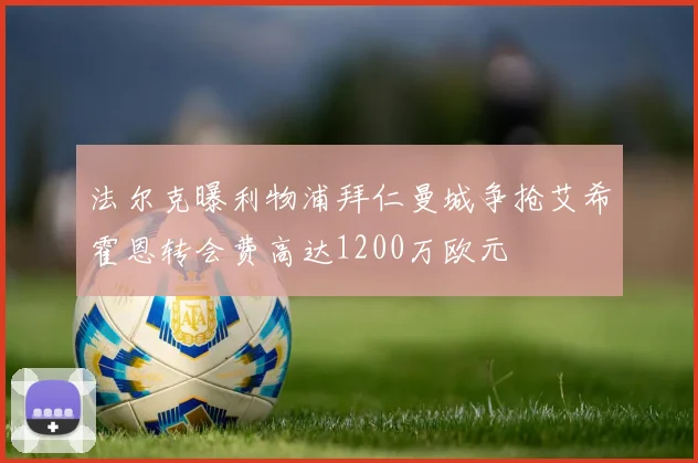 法尔克曝利物浦拜仁曼城争抢艾希霍恩转会费高达1200万欧元