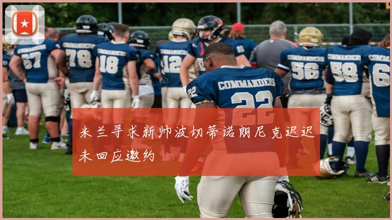 米兰寻求新帅波切蒂诺朗尼克迟迟未回应邀约