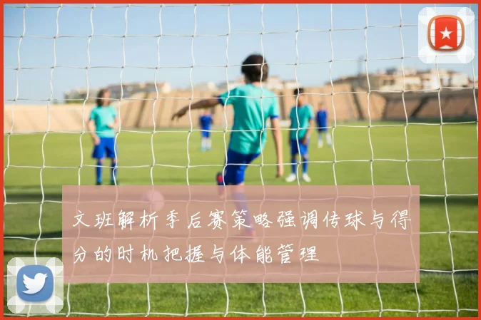 文班解析季后赛策略强调传球与得分的时机把握与体能管理